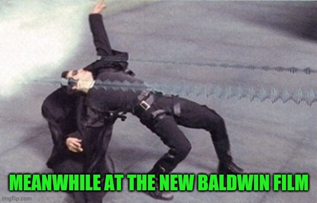 Dodgey | MEANWHILE AT THE NEW BALDWIN FILM | image tagged in neo dodging a bullet matrix | made w/ Imgflip meme maker