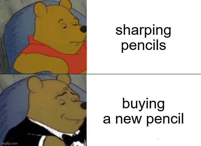 pencil | sharping pencils; buying a new pencil | image tagged in memes,tuxedo winnie the pooh | made w/ Imgflip meme maker