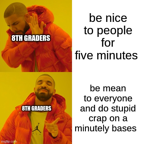 i hate social media mostly tik tok | be nice to people for five minutes; 8TH GRADERS; be mean to everyone and do stupid crap on a minutely bases; 8TH GRADERS | image tagged in memes,drake hotline bling | made w/ Imgflip meme maker