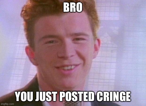 Rick Astley | BRO; YOU JUST POSTED CRINGE | image tagged in rick astley | made w/ Imgflip meme maker