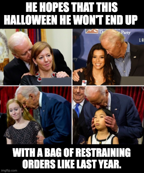 Creepy Joe | HE HOPES THAT THIS HALLOWEEN HE WON'T END UP; WITH A BAG OF RESTRAINING ORDERS LIKE LAST YEAR. | image tagged in creepy joe biden | made w/ Imgflip meme maker