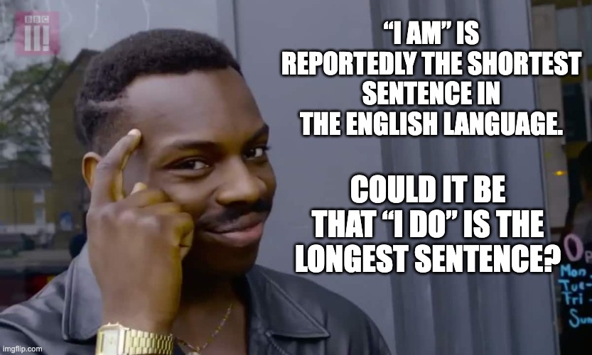 I Do | “I AM” IS REPORTEDLY THE SHORTEST SENTENCE IN THE ENGLISH LANGUAGE. COULD IT BE THAT “I DO” IS THE LONGEST SENTENCE? | image tagged in eddie murphy thinking | made w/ Imgflip meme maker