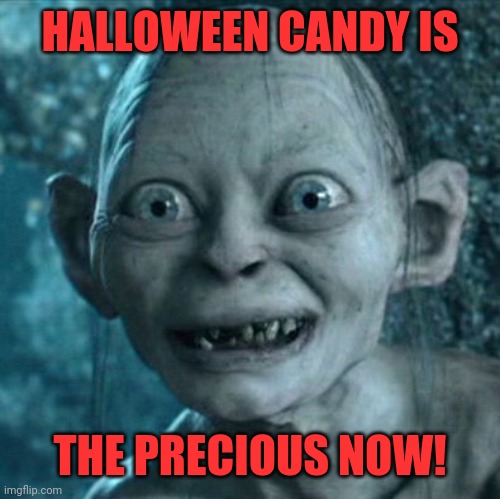 Gollum | HALLOWEEN CANDY IS; THE PRECIOUS NOW! | image tagged in memes,gollum | made w/ Imgflip meme maker