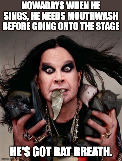 Ozzy | NOWADAYS WHEN HE SINGS, HE NEEDS MOUTHWASH BEFORE GOING ONTO THE STAGE; HE'S GOT BAT BREATH. | image tagged in ozzy | made w/ Imgflip meme maker