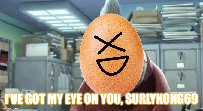 always watching  | I’VE GOT MY EYE ON YOU, SURLYKONG69 | image tagged in always watching | made w/ Imgflip meme maker