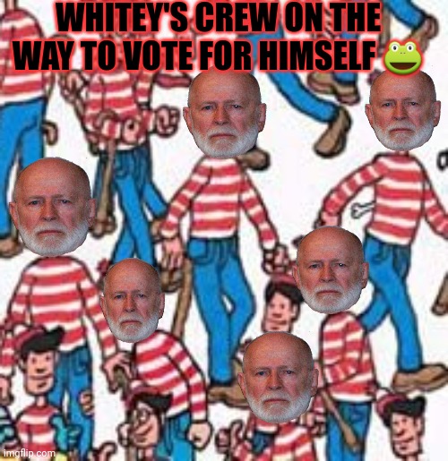 WHITEY'S CREW ON THE WAY TO VOTE FOR HIMSELF ? | made w/ Imgflip meme maker