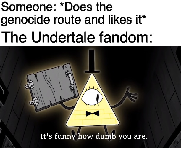 please don't attack me | Someone: *Does the genocide route and likes it*; The Undertale fandom: | image tagged in memes,blank transparent square,it's funny how dumb you are bill cipher,undertale | made w/ Imgflip meme maker