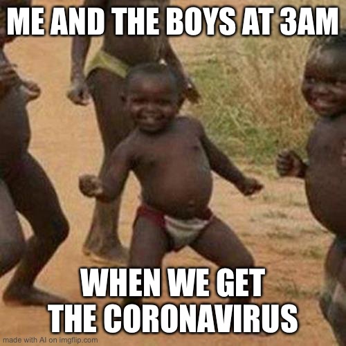 Third World Success Kid | ME AND THE BOYS AT 3AM; WHEN WE GET THE CORONAVIRUS | image tagged in memes,third world success kid | made w/ Imgflip meme maker