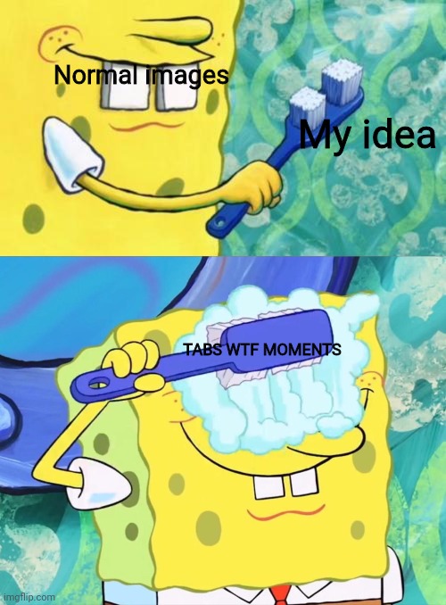 Yes | Normal images; My idea; TABS WTF MOMENTS | image tagged in wrong spot spongebob,tabs | made w/ Imgflip meme maker