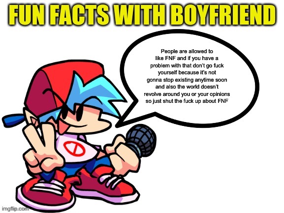 Fun Facts With Boyfriend | People are allowed to like FNF and if you have a problem with that don’t go fuck yourself because it’s not gonna stop existing anytime soon  | image tagged in fun facts with boyfriend | made w/ Imgflip meme maker