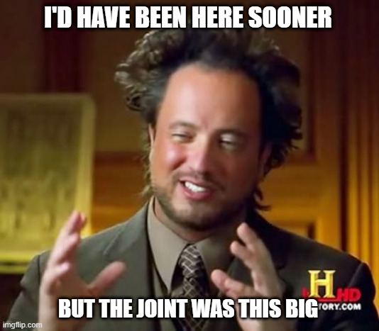 Ancient Aliens Meme | I'D HAVE BEEN HERE SOONER; BUT THE JOINT WAS THIS BIG | image tagged in memes,ancient aliens | made w/ Imgflip meme maker