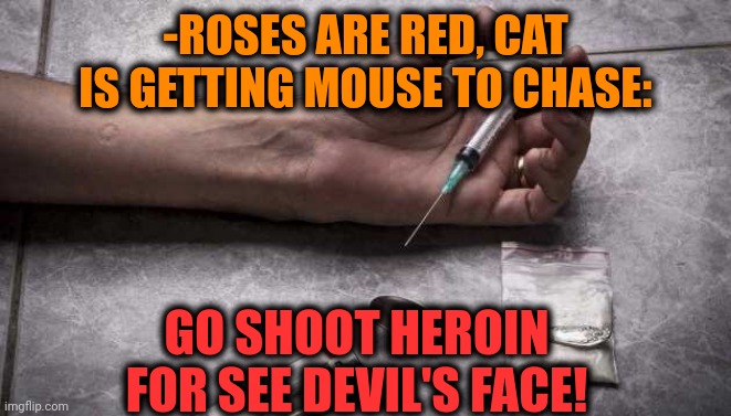 -It's contain horns, burned skin & canines. | -ROSES ARE RED, CAT IS GETTING MOUSE TO CHASE:; GO SHOOT HEROIN FOR SEE DEVIL'S FACE! | image tagged in heroin,don't do drugs,and then the devil said,roses are red,tom the cat shooting himself,mouse trap | made w/ Imgflip meme maker