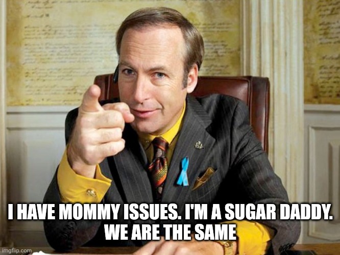 We are the same | I HAVE MOMMY ISSUES. I'M A SUGAR DADDY.
WE ARE THE SAME | image tagged in better call saul,we are the same | made w/ Imgflip meme maker