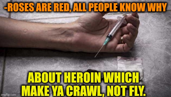 -So damn low. | -ROSES ARE RED, ALL PEOPLE KNOW WHY; ABOUT HEROIN WHICH MAKE YA CRAWL, NOT FLY. | image tagged in heroin,don't do drugs,i know that feel bro,people of walmart,roses are red,i believe i can fly | made w/ Imgflip meme maker