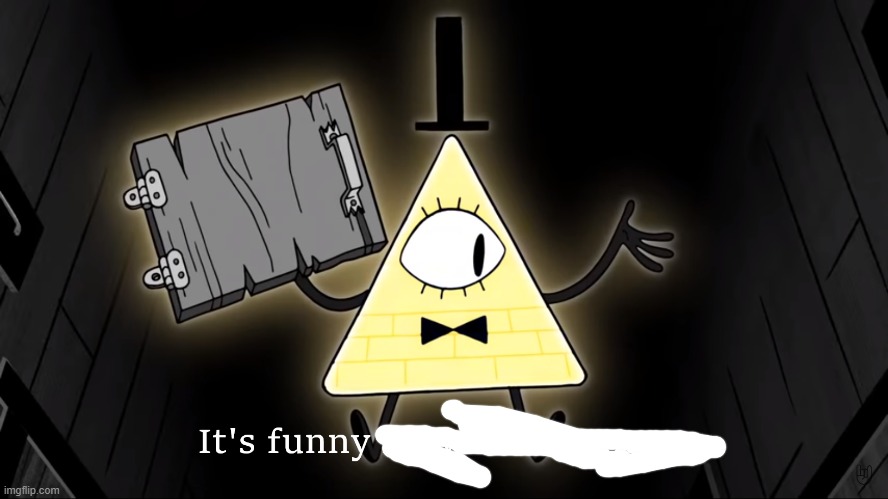 It's Funny How Dumb You Are Bill Cipher | image tagged in it's funny how dumb you are bill cipher | made w/ Imgflip meme maker