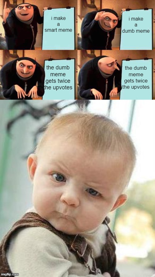is all of imgflip 11 years old? | i make a smart meme; i make a dumb meme; the dumb meme gets twice the upvotes; the dumb meme gets twice the upvotes | image tagged in memes,gru's plan,confused baby | made w/ Imgflip meme maker