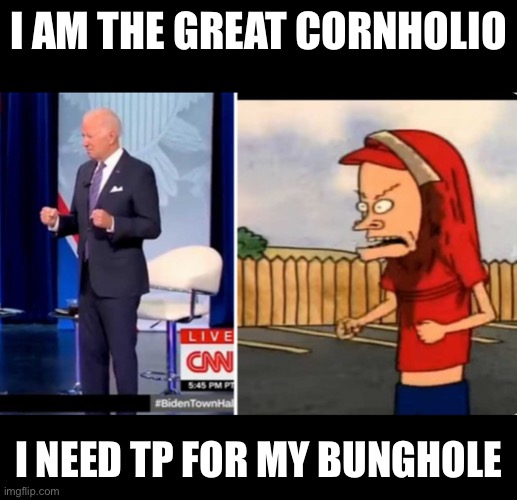 Biden Bevis | I AM THE GREAT CORNHOLIO; I NEED TP FOR MY BUNGHOLE | made w/ Imgflip meme maker