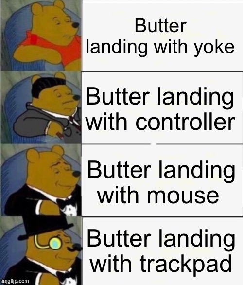 Tuxedo Winnie the Pooh 4 panel | Butter landing with yoke Butter landing with controller Butter landing with mouse Butter landing with trackpad | image tagged in tuxedo winnie the pooh 4 panel | made w/ Imgflip meme maker