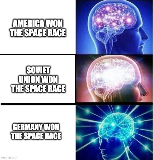 Expanding brain 3 panels | AMERICA WON THE SPACE RACE; SOVIET UNION WON THE SPACE RACE; GERMANY WON THE SPACE RACE | image tagged in expanding brain 3 panels | made w/ Imgflip meme maker