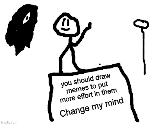 why did i draw SOMETHING | you should draw memes to put more effort in them; Change my mind | image tagged in blank white template,change my mind,drawing | made w/ Imgflip meme maker
