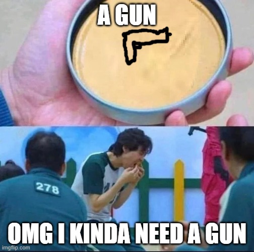 Was the gun good |  A GUN; OMG I KINDA NEED A GUN | image tagged in squid game | made w/ Imgflip meme maker