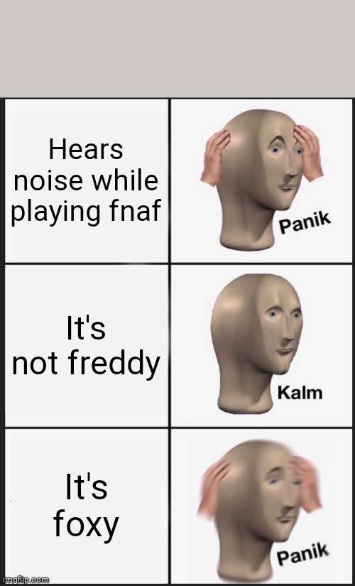 Playing FNAF VR be like: | Hears noise while playing fnaf; It's not freddy; It's foxy | image tagged in memes,panik kalm panik,fnaf,vr | made w/ Imgflip meme maker