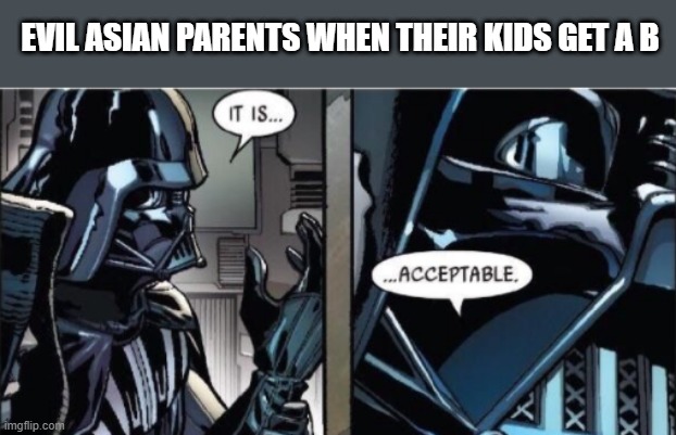 Acceptable grades | EVIL ASIAN PARENTS WHEN THEIR KIDS GET A B | image tagged in it is acceptable | made w/ Imgflip meme maker