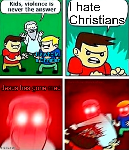 NEVER mess a Christian if you are not a Christian. | I hate Christians; He who is a Christian; Jesus has gone mad | image tagged in kids violence is never the answer,christians,angry jesus | made w/ Imgflip meme maker