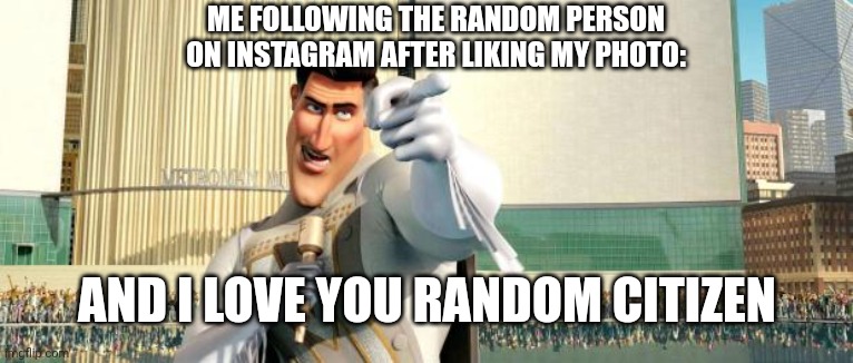 Metromanlove | ME FOLLOWING THE RANDOM PERSON ON INSTAGRAM AFTER LIKING MY PHOTO:; AND I LOVE YOU RANDOM CITIZEN | image tagged in megamind thank you random citizen | made w/ Imgflip meme maker