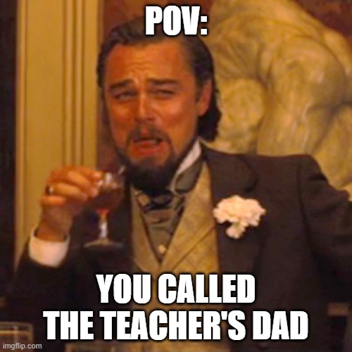 what | POV:; YOU CALLED THE TEACHER'S DAD | image tagged in memes,laughing leo | made w/ Imgflip meme maker