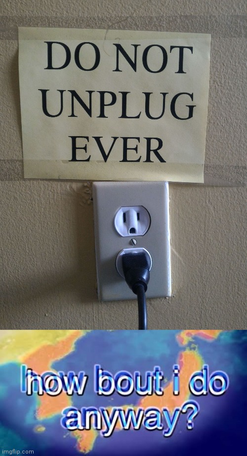 image tagged in do not unplug,how about i do it anyway,memes | made w/ Imgflip meme maker