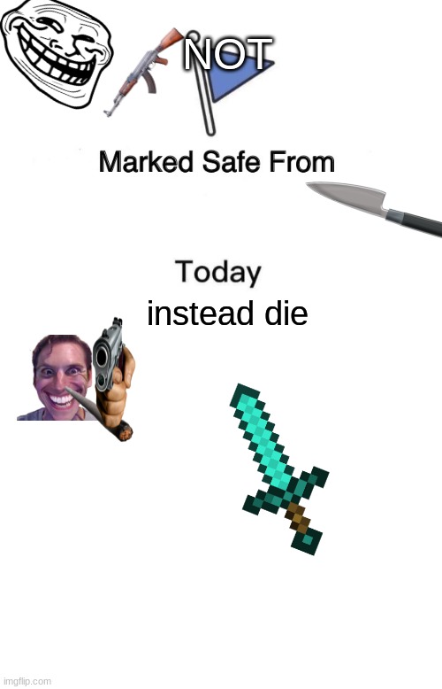 NOT; instead die | image tagged in memes,marked safe from,blank white template | made w/ Imgflip meme maker
