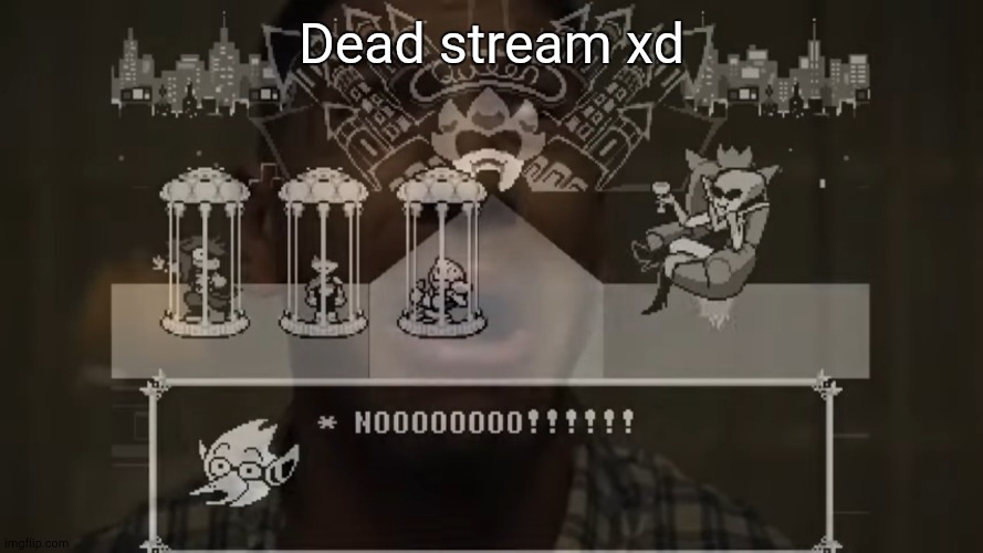berdly nooo :(((((( | Dead stream xd | image tagged in berdly nooo | made w/ Imgflip meme maker