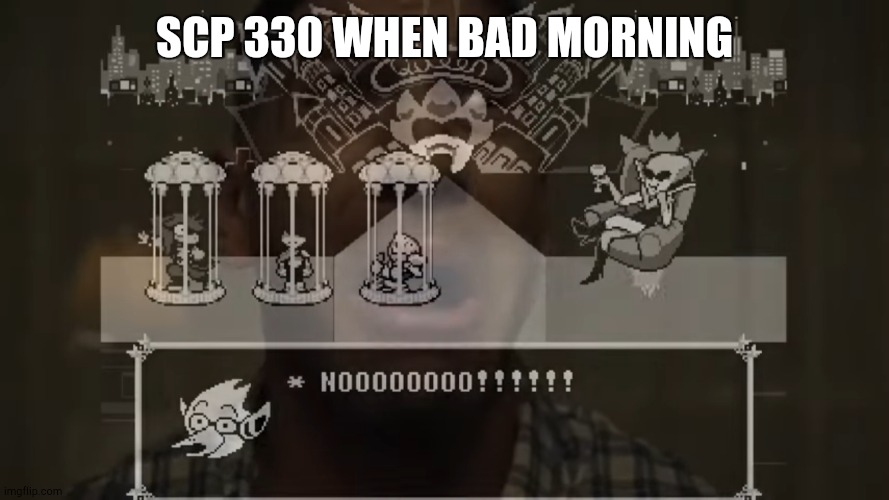 berdly nooo :(((((( | SCP 330 WHEN BAD MORNING | image tagged in berdly nooo | made w/ Imgflip meme maker