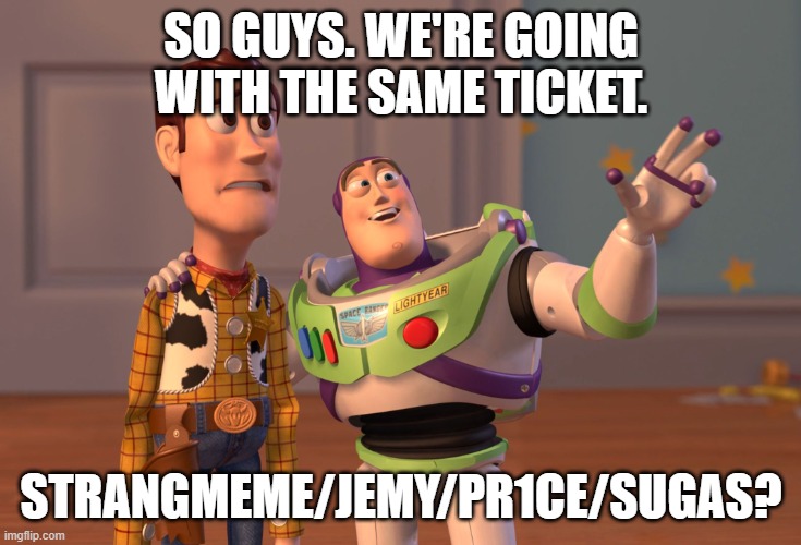 After some thought I'm ok with it |  SO GUYS. WE'RE GOING WITH THE SAME TICKET. STRANGMEME/JEMY/PR1CE/SUGAS? | image tagged in memes,x x everywhere | made w/ Imgflip meme maker