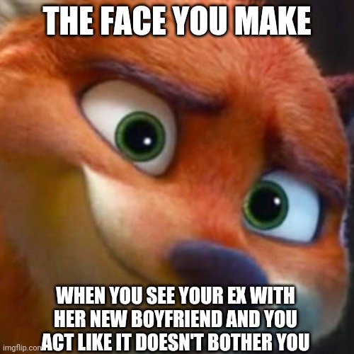 Nick's Competition | THE FACE YOU MAKE; WHEN YOU SEE YOUR EX WITH HER NEW BOYFRIEND AND YOU ACT LIKE IT DOESN'T BOTHER YOU | image tagged in nick wilde forced smile,zootopia,nick wilde,the face you make when,ex girlfriend,funny | made w/ Imgflip meme maker