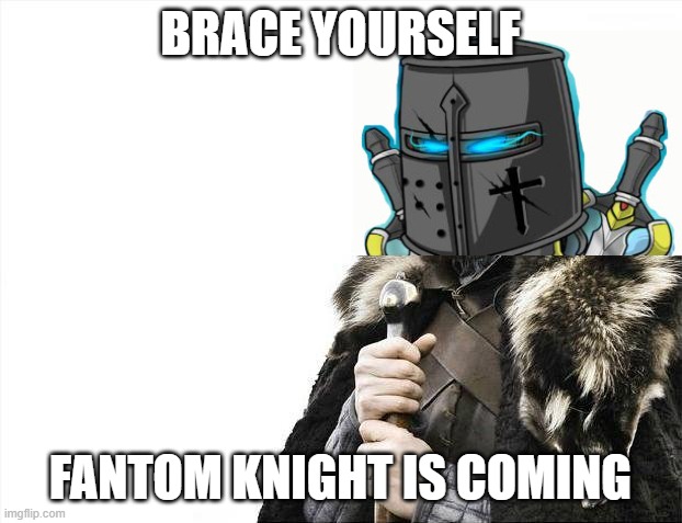 Fantom Knight is coming | BRACE YOURSELF; FANTOM KNIGHT IS COMING | image tagged in memes,brace yourselves x is coming | made w/ Imgflip meme maker