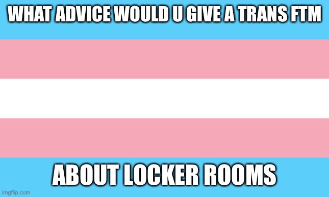 Trans Flag | WHAT ADVICE WOULD U GIVE A TRANS FTM; ABOUT LOCKER ROOMS | image tagged in trans flag | made w/ Imgflip meme maker