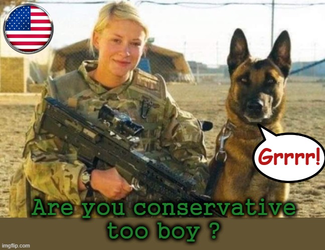 War Dog ! | Grrrr! Are you conservative
too boy ? | image tagged in conservative | made w/ Imgflip meme maker