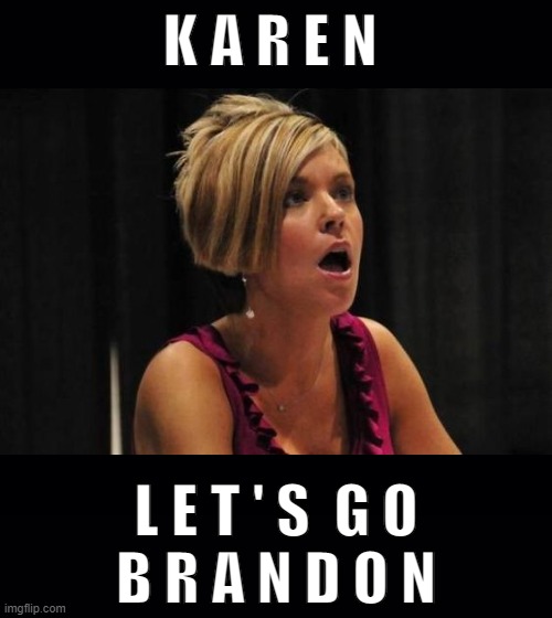 Karen's Getting Upset | K A R E N; L E T ' S  G O
B R A N D O N | image tagged in go,brandon | made w/ Imgflip meme maker