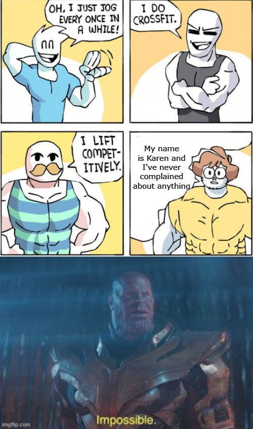 Impossible... | My name is Karen and I've never complained about anything | image tagged in increasingly buff,thanos impossible,why are you reading this,smgs are da best | made w/ Imgflip meme maker