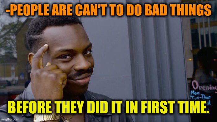 -Simple sentence. | -PEOPLE ARE CAN'T TO DO BAD THINGS; BEFORE THEY DID IT IN FIRST TIME. | image tagged in memes,roll safe think about it,rich people,if only you knew how bad things really are,first time,cant | made w/ Imgflip meme maker