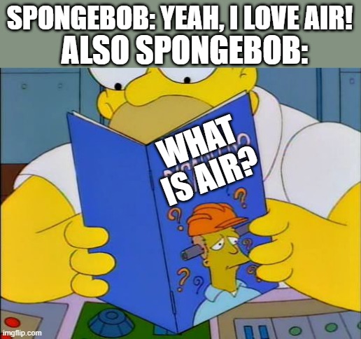 That's just fancy talk | ALSO SPONGEBOB:; SPONGEBOB: YEAH, I LOVE AIR! WHAT
IS AIR? | image tagged in am i disabled,memes,spongebob | made w/ Imgflip meme maker