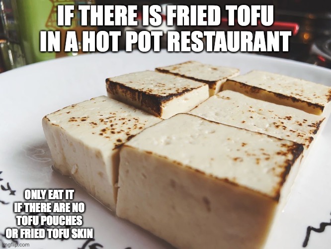 Fried Tofu | IF THERE IS FRIED TOFU IN A HOT POT RESTAURANT; ONLY EAT IT IF THERE ARE NO TOFU POUCHES OR FRIED TOFU SKIN | image tagged in food,memes,restaurant,tofu | made w/ Imgflip meme maker