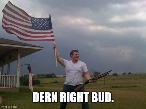American flag shotgun guy | DERN RIGHT BUD. | image tagged in american flag shotgun guy | made w/ Imgflip meme maker