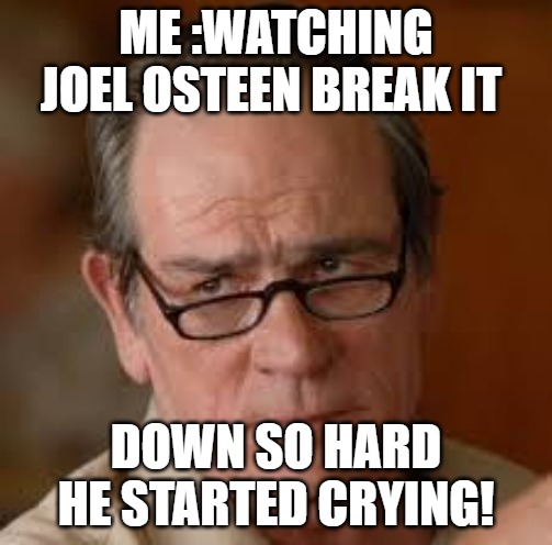 the script | ME :WATCHING JOEL OSTEEN BREAK IT; DOWN SO HARD HE STARTED CRYING! | image tagged in my face when someone asks a stupid question | made w/ Imgflip meme maker