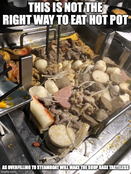 Overfilling the Hot Pot | THIS IS NOT THE RIGHT WAY TO EAT HOT POT; AS OVERFILLING TO STEAMBOAT WILL MAKE THE SOUP BASE TASTELESS | image tagged in food,memes | made w/ Imgflip meme maker