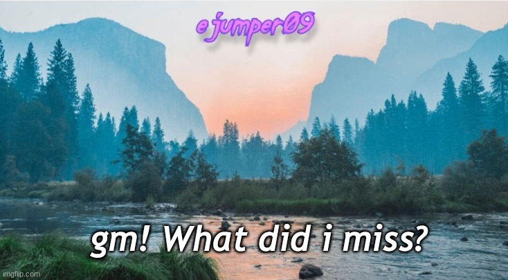 i'm asking the most dangerous question ever | gm! What did i miss? | image tagged in - ejumper09 - template | made w/ Imgflip meme maker
