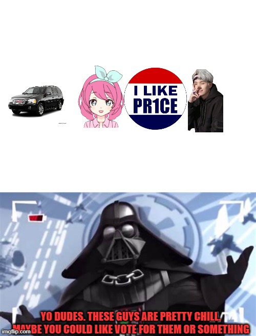 YO DUDES. THESE GUYS ARE PRETTY CHILL. MAYBE YOU COULD LIKE VOTE FOR THEM OR SOMETHING | image tagged in blank white template,yo dudes the empire is pretty chill | made w/ Imgflip meme maker