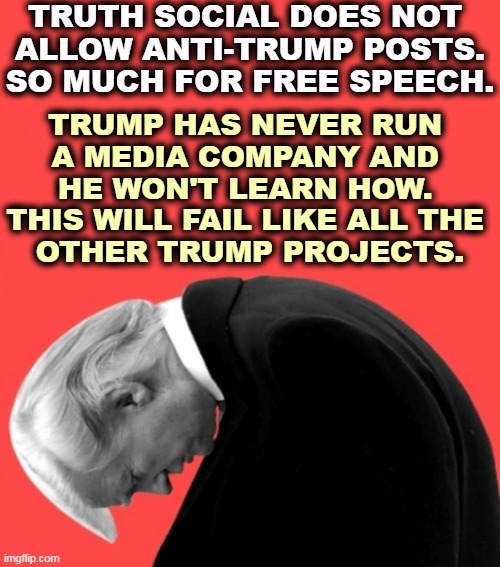 Lousy businessman. Lousy president. | TRUTH SOCIAL DOES NOT 
ALLOW ANTI-TRUMP POSTS. SO MUCH FOR FREE SPEECH. TRUMP HAS NEVER RUN 
A MEDIA COMPANY AND 
HE WON'T LEARN HOW. 
THIS WILL FAIL LIKE ALL THE 
OTHER TRUMP PROJECTS. | image tagged in trump slump loser,trump,stranger,truth,failure,loser | made w/ Imgflip meme maker